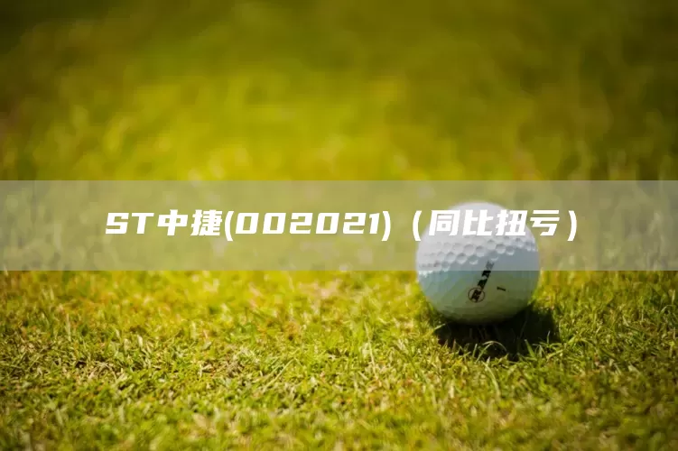 ST中捷(002021)（同比扭亏）(图1)