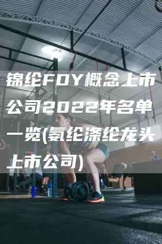锦纶FDY概念上市公司2022年名单一览(氨纶涤纶龙头上市公司)(图1)