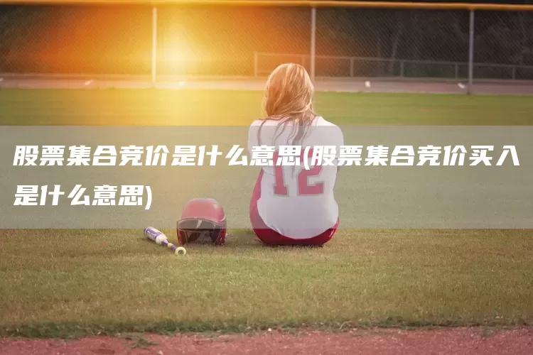 股票集合竞价是什么意思(股票集合竞价买入是什么意思)(图1)
