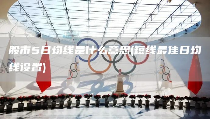 股市5日均线是什么意思(短线最佳日均线设置)(图1)