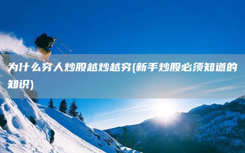 为什么穷人炒股越炒越穷(新手炒股必须知道的知识)(图1)