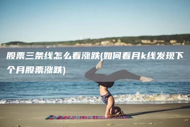 股票三条线怎么看涨跌(如何看月k线发现下个月股票涨跌)(图1)