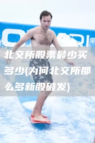 北交所股票最少买多少(为何北交所那么多新股破发)(图1)