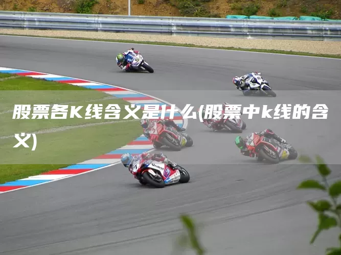 股票各K线含义是什么(股票中k线的含义)(图1)