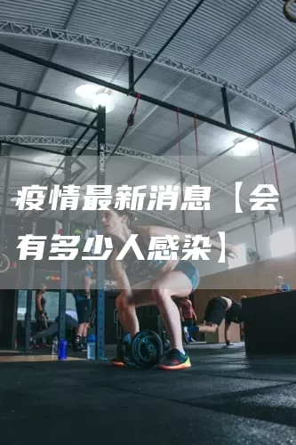 疫情最新消息【会有多少人感染】(图1)