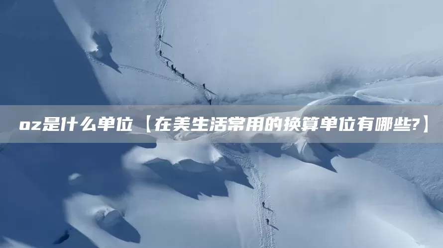 oz是什么单位【在美生活常用的换算单位有哪些?】(图1)