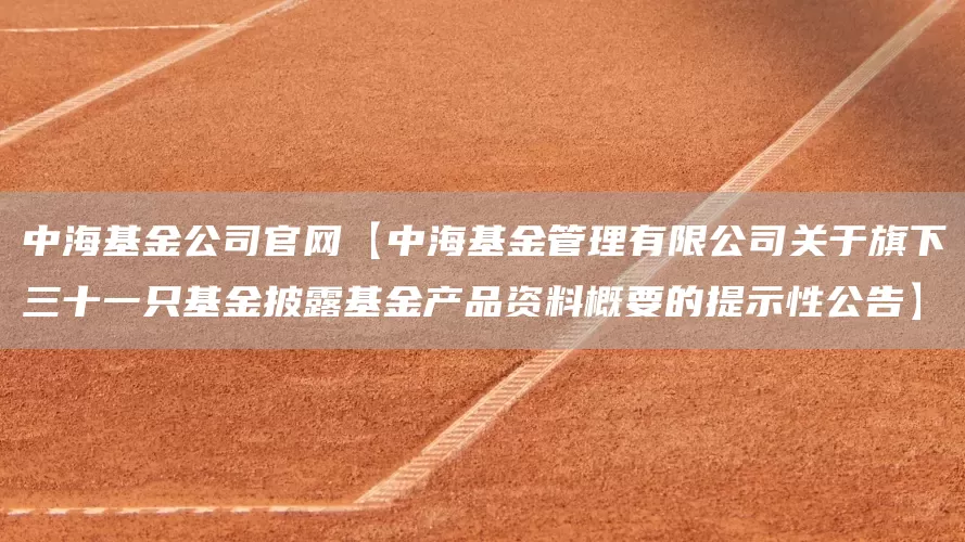 中海基金公司官网【中海基金管理有限公司关于旗下三十一只基金披露基金产品资料概要的提示性公告】(图1)