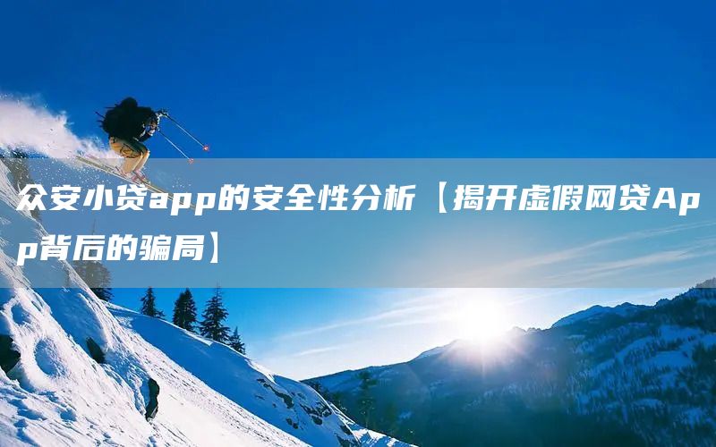 众安小贷app的安全性分析【揭开虚假网贷App背后的骗局】(图1)