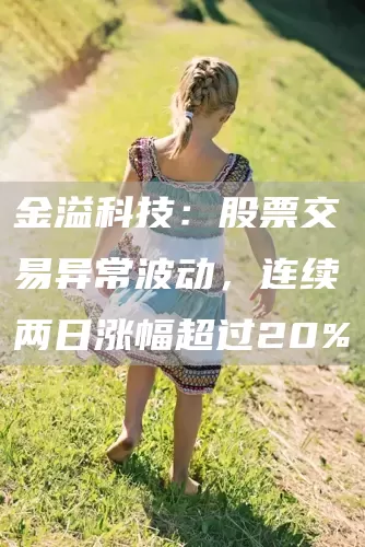 金溢科技：股票交易异常波动，连续两日涨幅超过20%(图1)