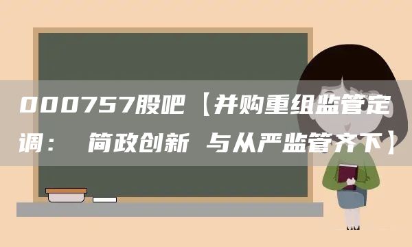 000757股吧【并购重组监管定调： 简政创新 与从严监管齐下】(图1)