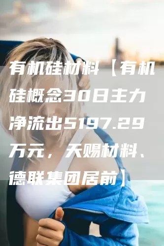 有机硅材料【有机硅概念30日主力净流出5197.29万元，天赐材料、德联集团居前】(图1)