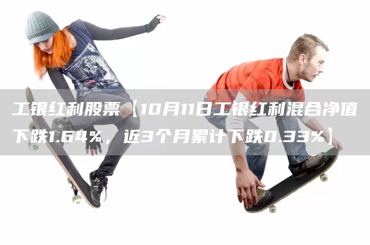 工银红利股票【10月11日工银红利混合净值下跌1.64%,近3个月累计下跌0.33%】(图1) 工银红利股票【10月11日工银红利混合净值下跌1.64%,近3个月累计下跌0.33%】(图1)