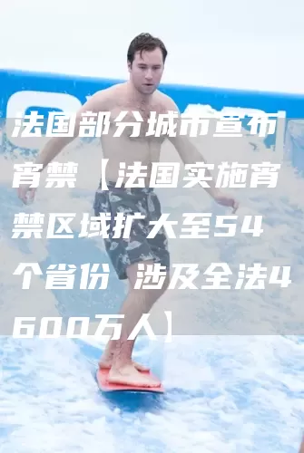 法国部分城市宣布宵禁【法国实施宵禁区域扩大至54个省份 涉及全法4600万人】(图1) 法国部分城市宣布宵禁【法国实施宵禁区域扩大至54个省份 涉及全法4600万人】(图1)