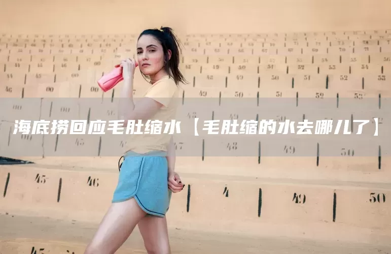 海底捞回应毛肚缩水【毛肚缩的水去哪儿了】(图1) 海底捞回应毛肚缩水【毛肚缩的水去哪儿了】(图1)