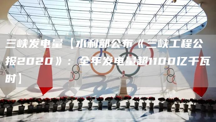 三峡发电量【水利部公布《三峡工程公报2020》:全年发电量超1100亿千瓦时】(图1) 三峡发电量【水利部公布《三峡工程公报2020》:全年发电量超1100亿千瓦时】(图1)