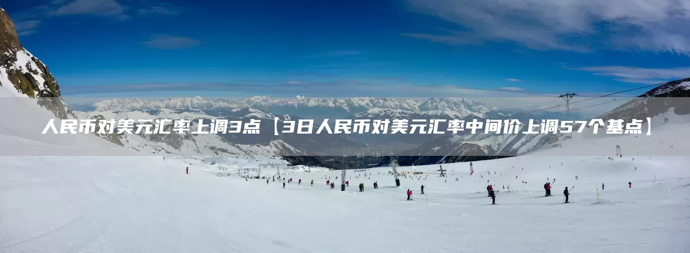 人民币对美元汇率上调3点【3日人民币对美元汇率中间价上调57个基点】(图1) 人民币对美元汇率上调3点【3日人民币对美元汇率中间价上调57个基点】(图1)