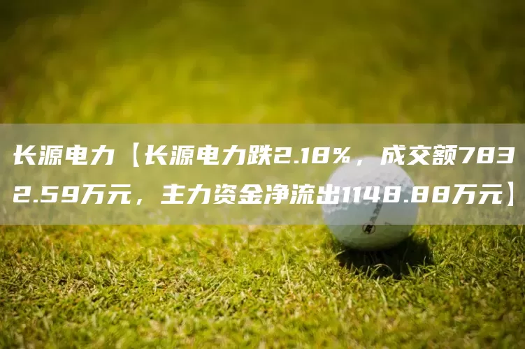 长源电力【长源电力跌2.18%,成交额7832.59万元,主力资金净流出1148.88万元】(图1) 长源电力【长源电力跌2.18%,成交额7832.59万元,主力资金净流出1148.88万元】(图1)