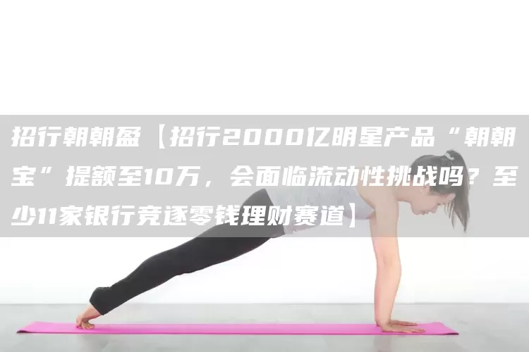 招行朝朝盈【招行2000亿明星产品“朝朝宝”提额至10万,会面临流动性挑战吗?至少11家银行竞逐零钱理财赛道】(图1) 招行朝朝盈【招行2000亿明星产品“朝朝宝”提额至10万,会面临流动性挑战吗?至少11家银行竞逐零钱理财赛道】(图1)