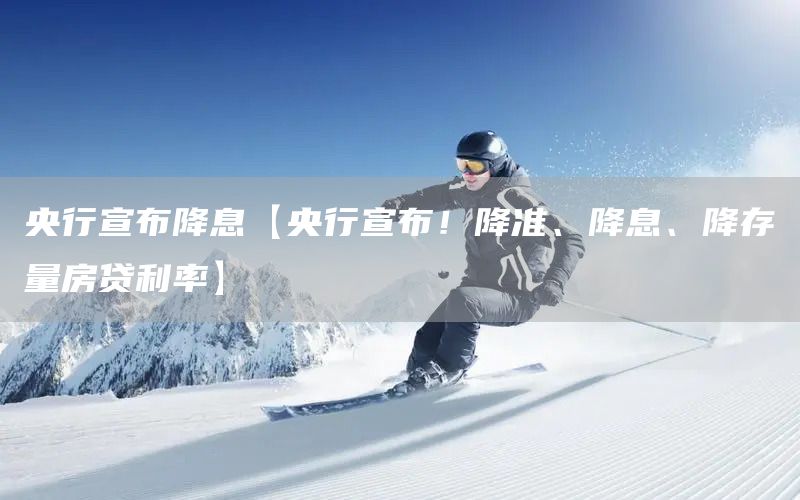 央行宣布降息【央行宣布!降准、降息、降存量房贷利率】(图1) 央行宣布降息【央行宣布!降准、降息、降存量房贷利率】(图1)