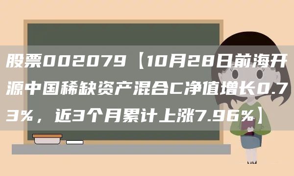 股票002079【10月28日前海开源中国稀缺资产混合C净值增长0.73%,近3个月累计上涨7.96%】(图1) 股票002079【10月28日前海开源中国稀缺资产混合C净值增长0.73%,近3个月累计上涨7.96%】(图1)