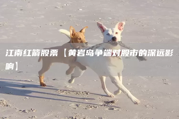 江南红箭股票【黄岩岛争端对股市的深远影响】(图1)