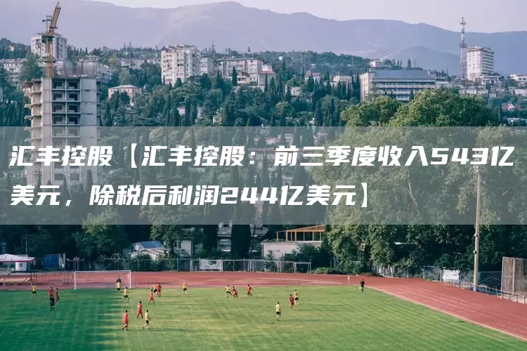 汇丰控股【汇丰控股:前三季度收入543亿美元,除税后利润244亿美元】(图1) 汇丰控股【汇丰控股:前三季度收入543亿美元,除税后利润244亿美元】(图1)