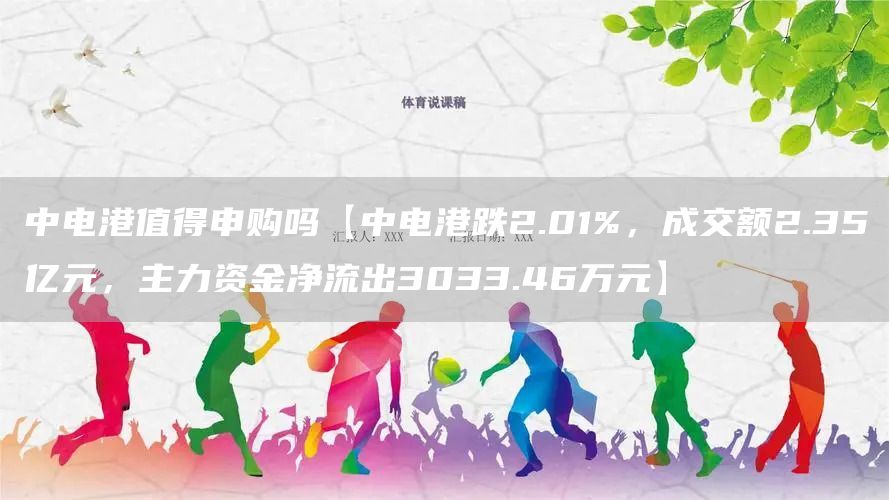中电港值得申购吗【中电港跌2.01%，成交额2.35亿元，主力资金净流出3033.46万元】(图1)