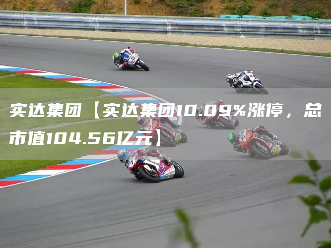 实达集团【实达集团10.09%涨停，总市值104.56亿元】(图1)