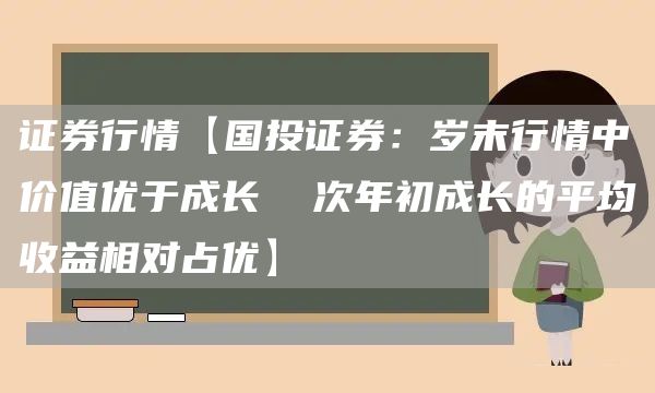 证券行情【国投证券:岁末行情中价值优于成长 次年初成长的平均收益相对占优】(图1) 证券行情【国投证券:岁末行情中价值优于成长 次年初成长的平均收益相对占优】(图1)
