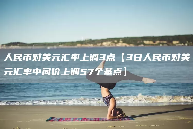 人民币对美元汇率上调3点【3日人民币对美元汇率中间价上调57个基点】(图1) 人民币对美元汇率上调3点【3日人民币对美元汇率中间价上调57个基点】(图1)