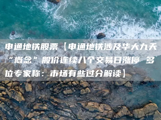 申通地铁股票【申通地铁涉及华大九天“概念”股价连续八个交易日涨停 多位专家称：市场有些过分解读】(图1)