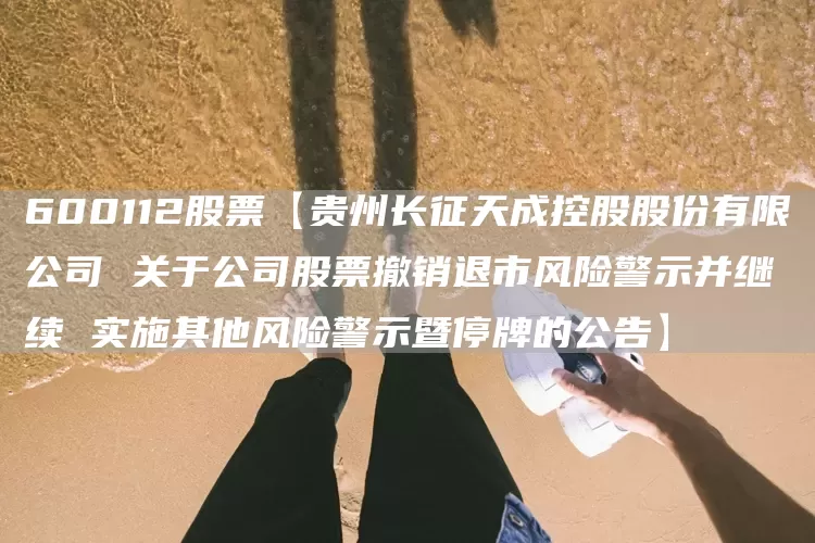 600112股票【贵州长征天成控股股份有限公司 关于公司股票撤销退市风险警示并继续 实施其他风险警示暨停牌的公告】(图1)