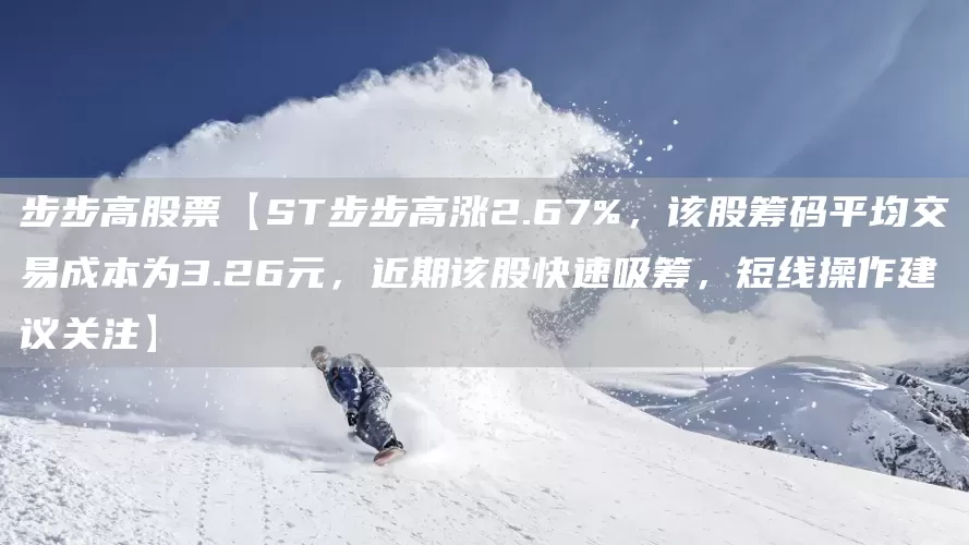步步高股票【ST步步高涨2.67%，该股筹码平均交易成本为3.26元，近期该股快速吸筹，短线操作建议关注】(图1)