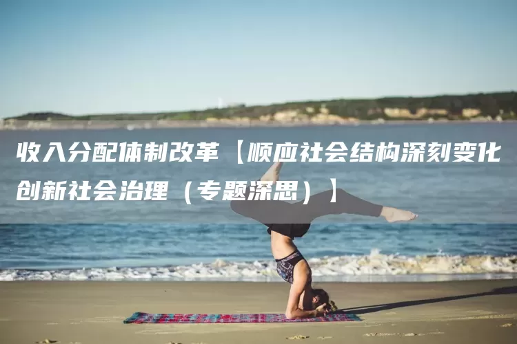 收入分配体制改革【顺应社会结构深刻变化创新社会治理（专题深思）】(图1)