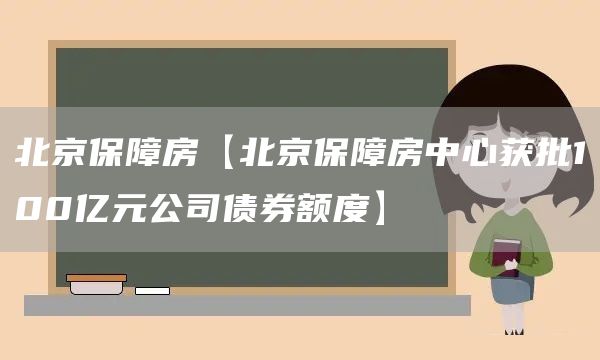 北京保障房【北京保障房中心获批100亿元公司债券额度】(图1)