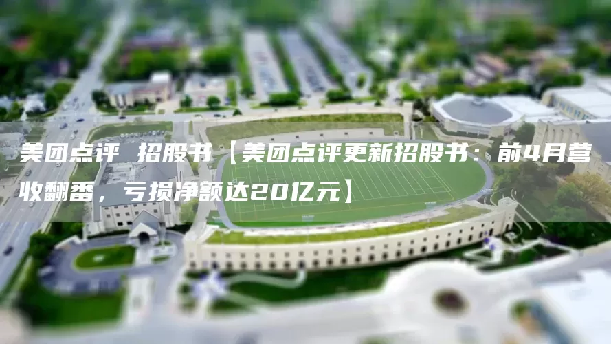 美团点评 招股书【美团点评更新招股书：前4月营收翻番，亏损净额达20亿元】(图1)
