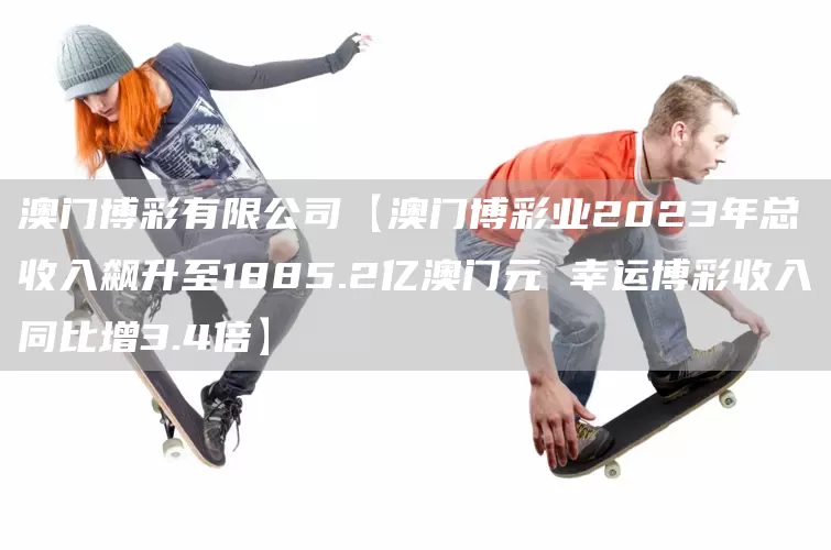 澳门博彩有限公司【澳门博彩业2023年总收入飙升至1885.2亿澳门元 幸运博彩收入同比增3.4倍】(图1)