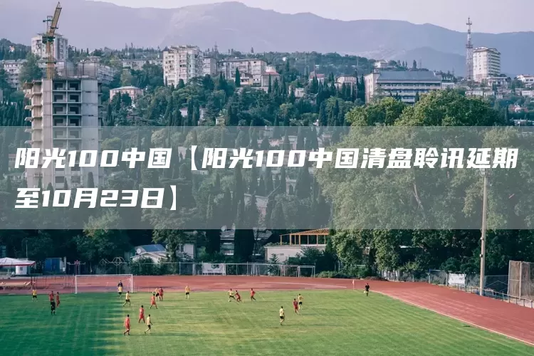 阳光100中国【阳光100中国清盘聆讯延期至10月23日】(图1)