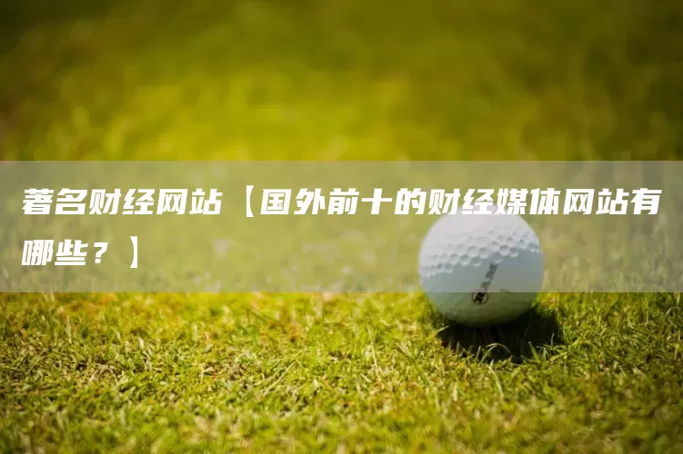 著名财经网站【国外前十的财经媒体网站有哪些？】(图1)