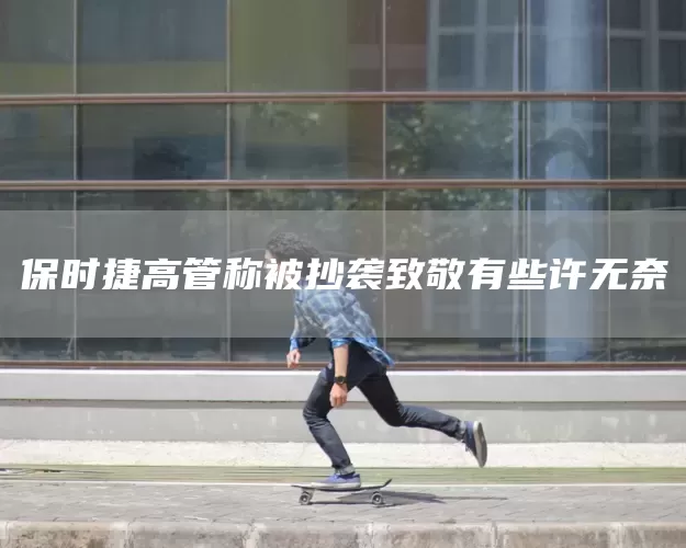 保时捷高管称被抄袭致敬有些许无奈(图1)