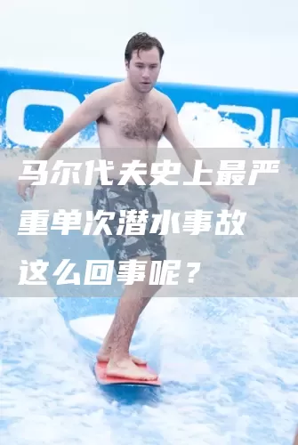 马尔代夫史上最严重单次潜水事故 这么回事呢？(图1)