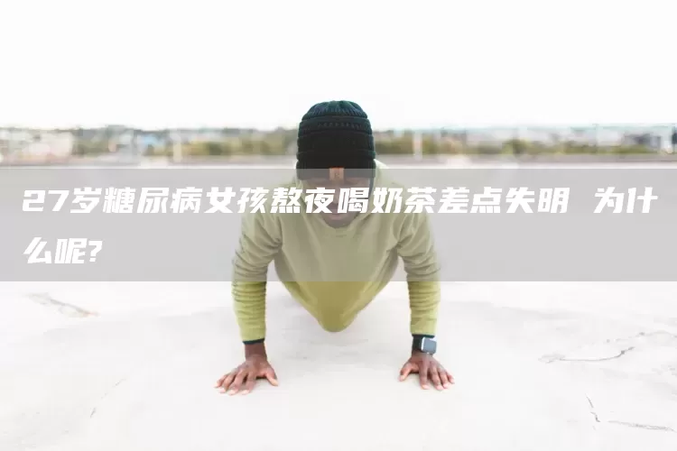 27岁糖尿病女孩熬夜喝奶茶差点失明 为什么呢?(图1)