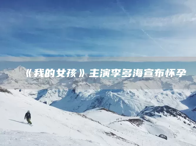 《我的女孩》主演李多海宣布怀孕(图1)
