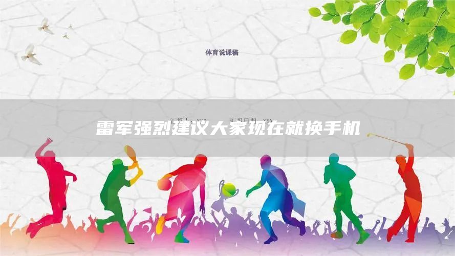 雷军强烈建议大家现在就换手机(图1)