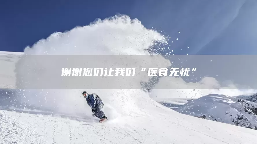 谢谢您们让我们“医食无忧”(图1) 谢谢您们让我们“医食无忧”(图1)