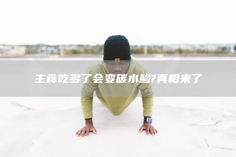 主食吃多了会变碳水脸?真相来了(图1)
