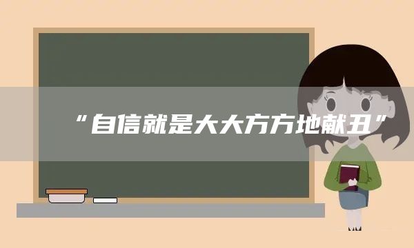 “自信就是大大方方地献丑”(图1) “自信就是大大方方地献丑”(图1)