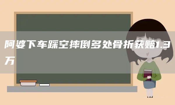 阿婆下车踩空摔倒多处骨折获赔1.3万(图1) 阿婆下车踩空摔倒多处骨折获赔1.3万(图1)