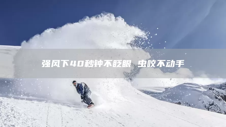 强风下40秒钟不眨眼 虫咬不动手(图1) 强风下40秒钟不眨眼 虫咬不动手(图1)