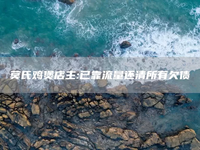 莫氏鸡煲店主:已靠流量还清所有欠债(图1)